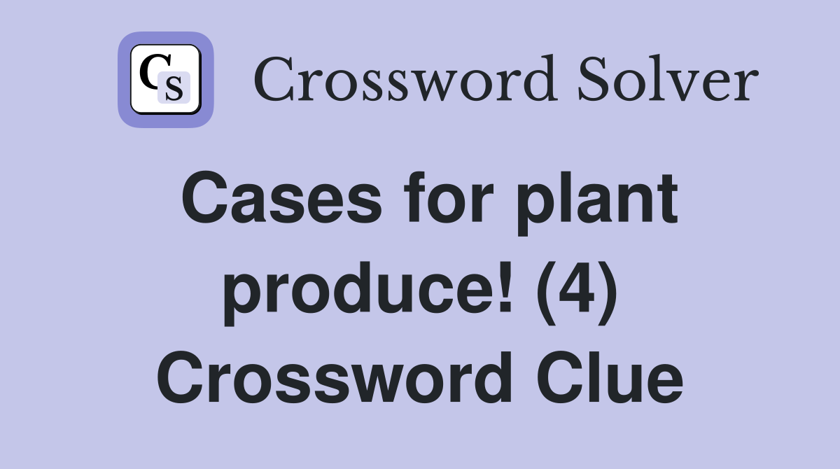 Cases for plant produce! (4) Crossword Clue Answers Crossword Solver